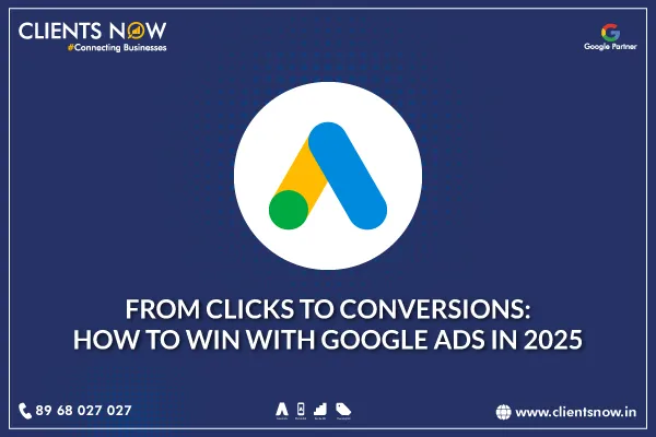 From Clicks to Conversions: How to Win with Google Ads in 2025